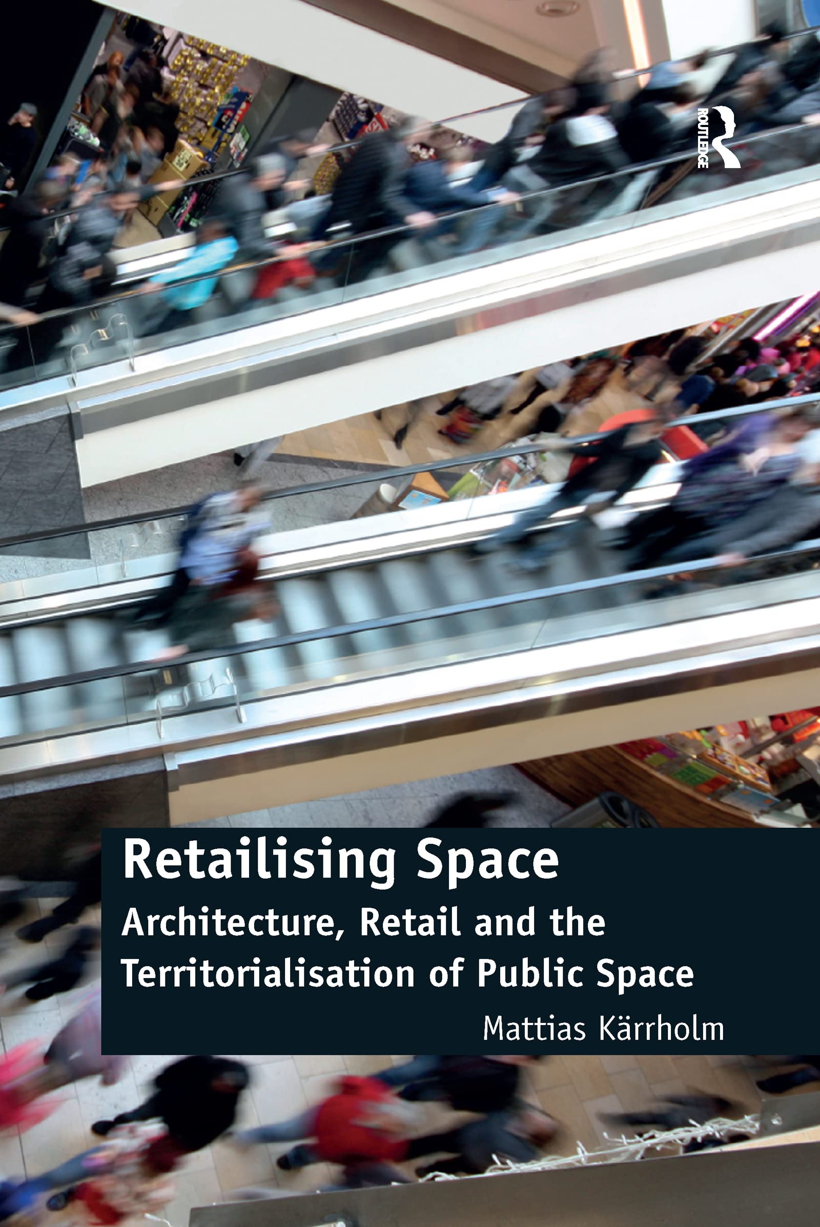 Retailising Space: Architecture, Retail and the Territorialisation of Public Space (Ashgate Studies in Architecture) Books