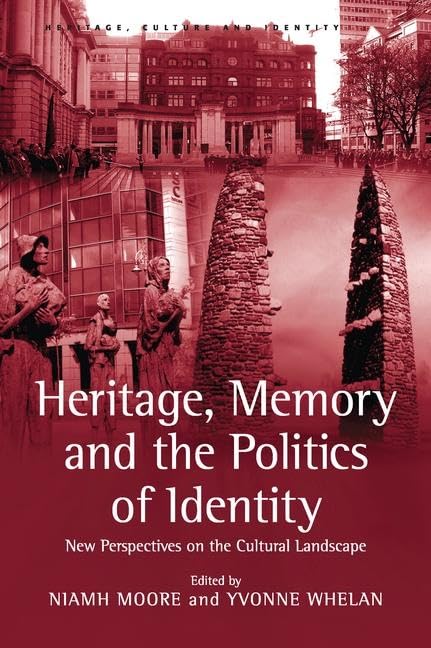 Heritage, Memory and the Politics of Identity: New Perspectives on the Cultural Landscape (Heritage, Culture and Identity) Social Sciences