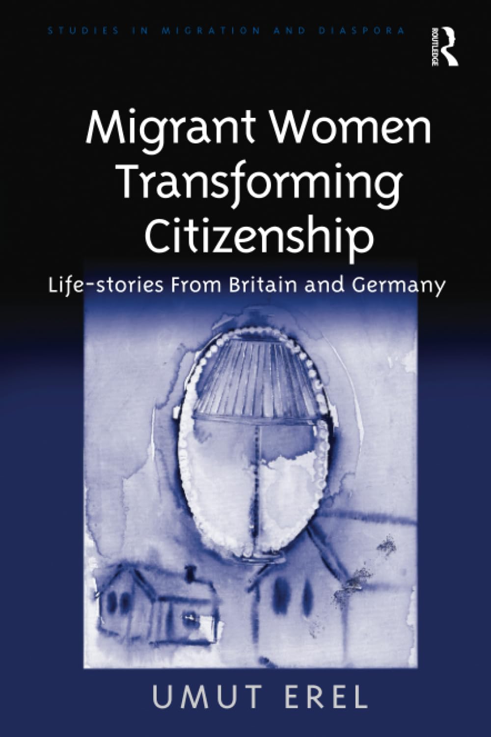 Migrant Women Transforming Citizenship: Life-stories from Britain and Germany (Studies in Migration and Diaspora) Books