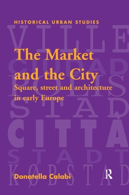 The Market and the City: Square, Street and Architecture in Early Modern Europe (Historical Urban Studies) Social Sciences