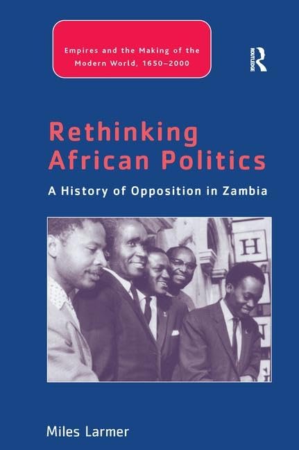 Rethinking African Politics: A History of Opposition in Zambia (Empires and the Making of the Modern World 1650-2000) Philosophy