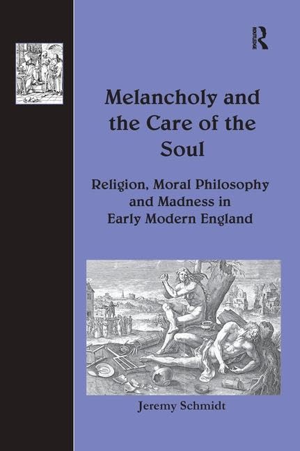 Melancholy and the Care of the Soul: Religion, Moral Philosophy and Madness in Early Modern England (History of Medicine in Context) Medicine