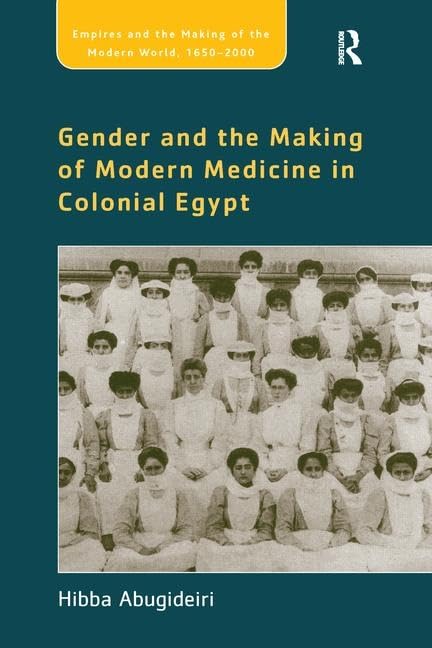 Gender and the Making of Modern Medicine in Colonial Egypt (Empires and the Making of the Modern World, 1650-2000) Medicine