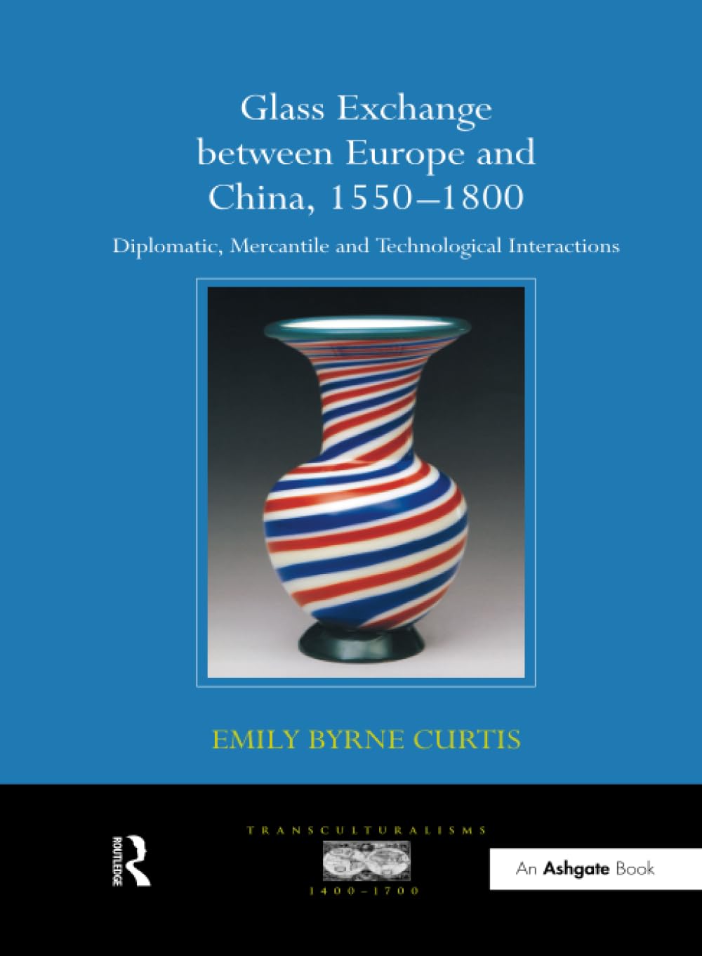 Glass Exchange between Europe and China, 1550–1800: Diplomatic, Mercantile and Technological Interactions (Transculturalisms, 1400-1700) Books