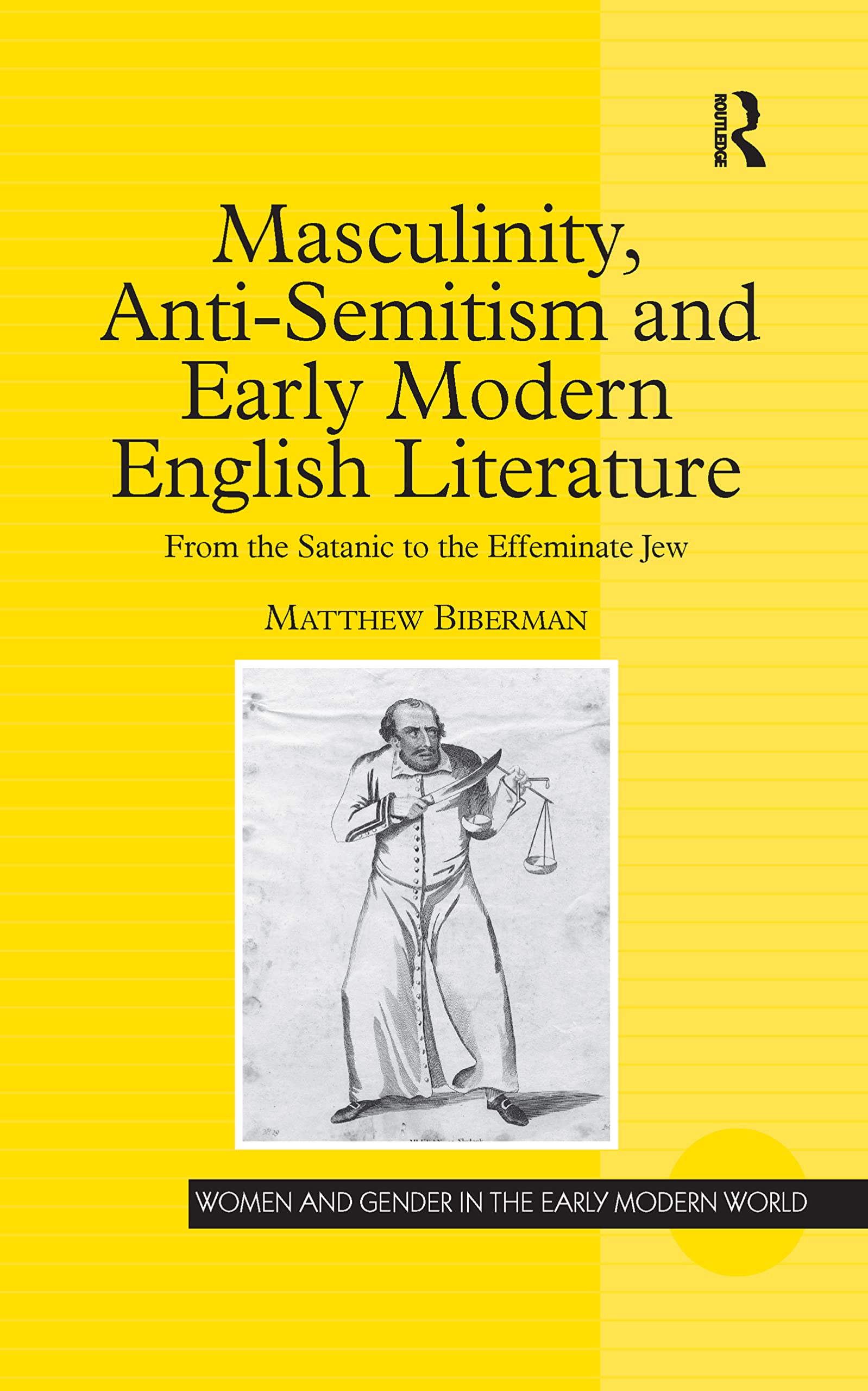 Masculinity, Anti-Semitism and Early Modern English Literature: From the Satanic to the Effeminate Jew (Women and Gender in the Early Modern World) Religion & Esotericism