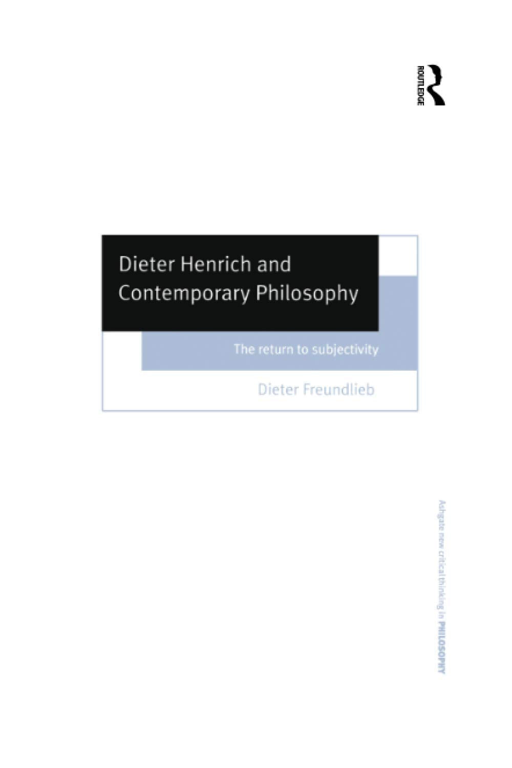 Dieter Henrich and Contemporary Philosophy: The Return to Subjectivity (Ashgate New Critical Thinking in Philosophy) Philosophy