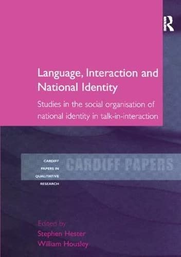 Language, Interaction and National Identity: Studies in the Social Organisation of National Identity in Talk-in-Interaction (Cardiff Papers in Qualitative Research) Social Sciences
