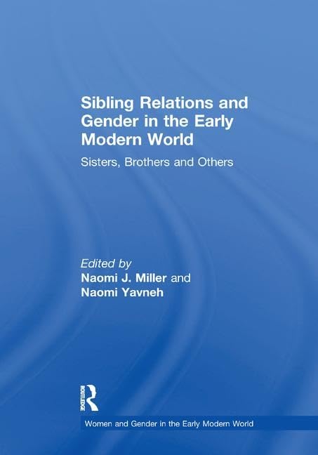 Sibling Relations and Gender in the Early Modern World: Sisters, Brothers and Others (Women and Gender in the Early Modern World) Social Sciences