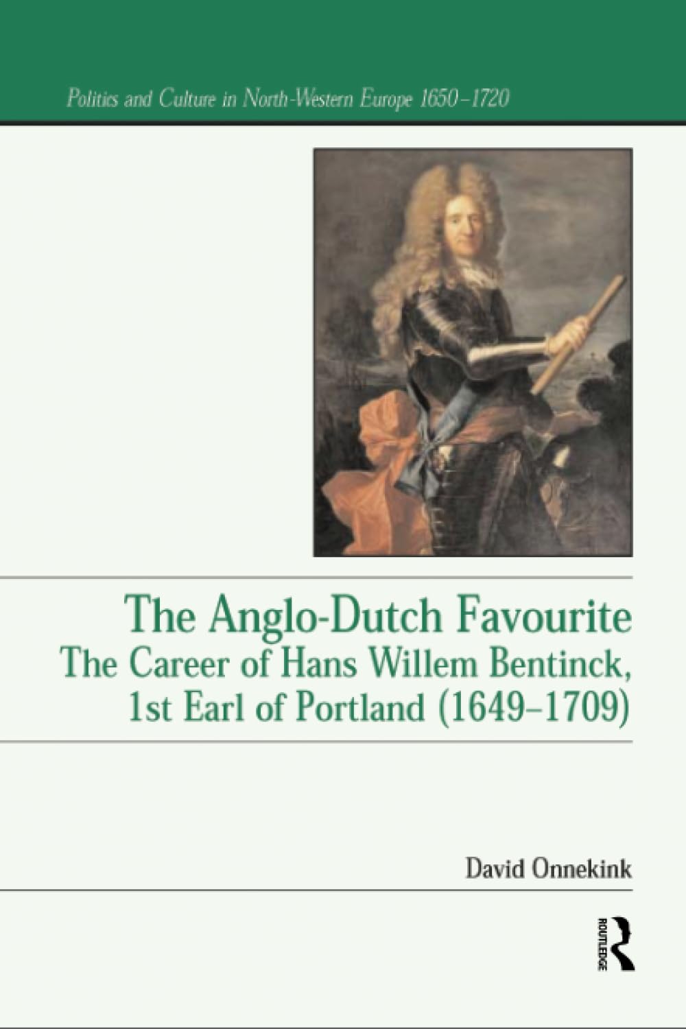 The Anglo-Dutch Favourite: The Career of Hans Willem Bentinck, 1st Earl of Portland (1649-1709) (Politics and Culture in Europe 1650-1750) Philosophy