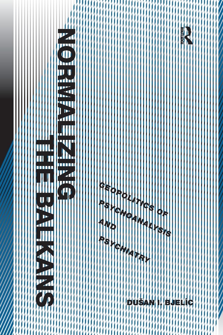 Normalizing the Balkans: Geopolitics of Psychoanalysis and Psychiatry Books