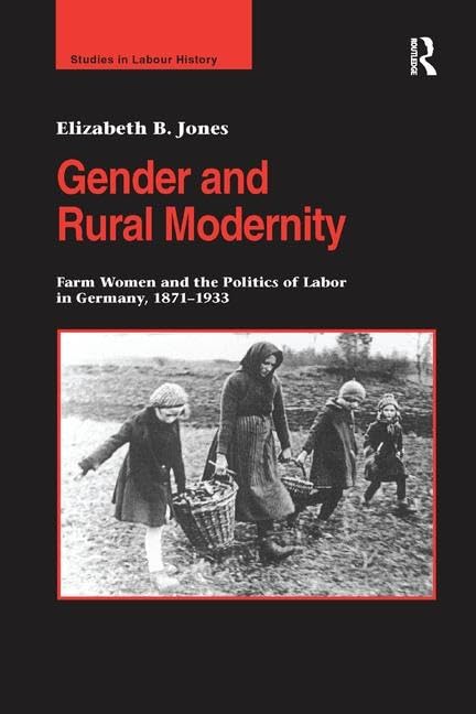 Gender and Rural Modernity: Farm Women and the Politics of Labor in Germany 1871-1933 (Studies in Labour History) Social Sciences