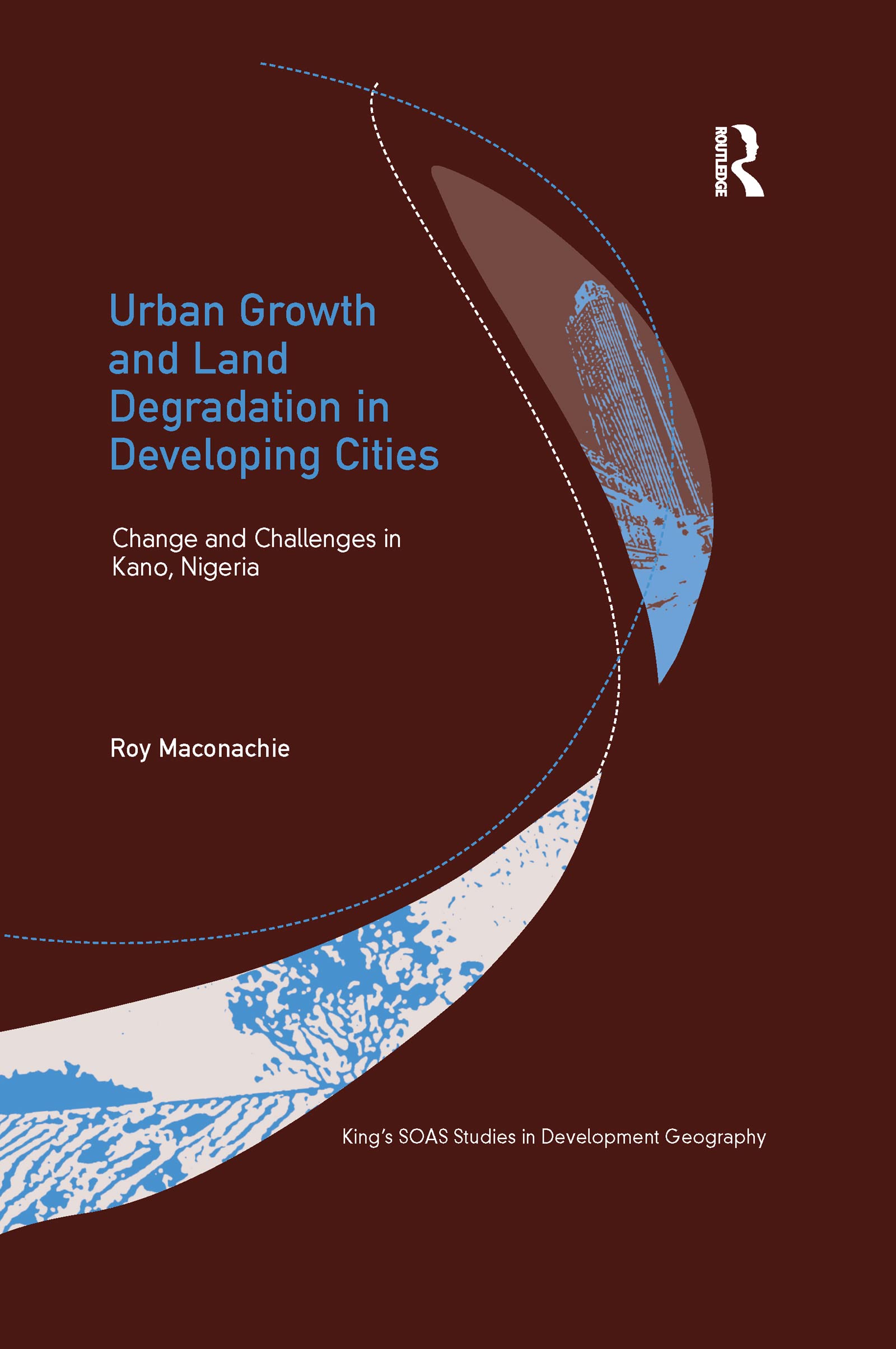 Urban Growth and Land Degradation in Developing Cities: Change and Challenges in Kano Nigeria (King's Soas Studies in Development Geography) Social Sciences