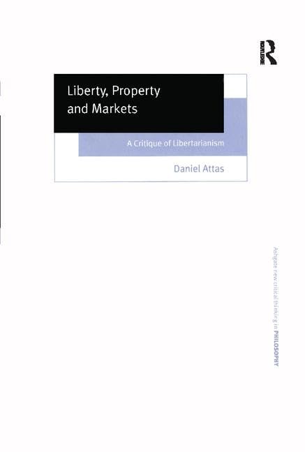 Liberty, Property and Markets: A Critique of Libertarianism (Ashgate New Critical Thinking in Philosophy) Philosophy