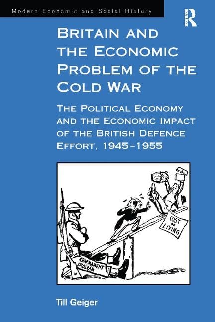 Britain and the Economic Problem of the Cold War: The Political Economy and the Economic Impact of the British Defence Effort 1945-1955 (Modern Economic and Social History) Philosophy