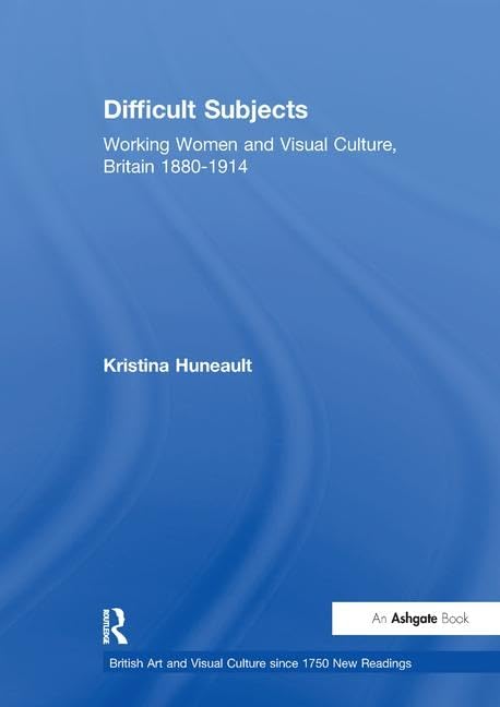 Difficult Subjects: Working Women and Visual Culture, Britain 1880-1914 (British Art and Visual Culture Since 1750 New Readings) General education
