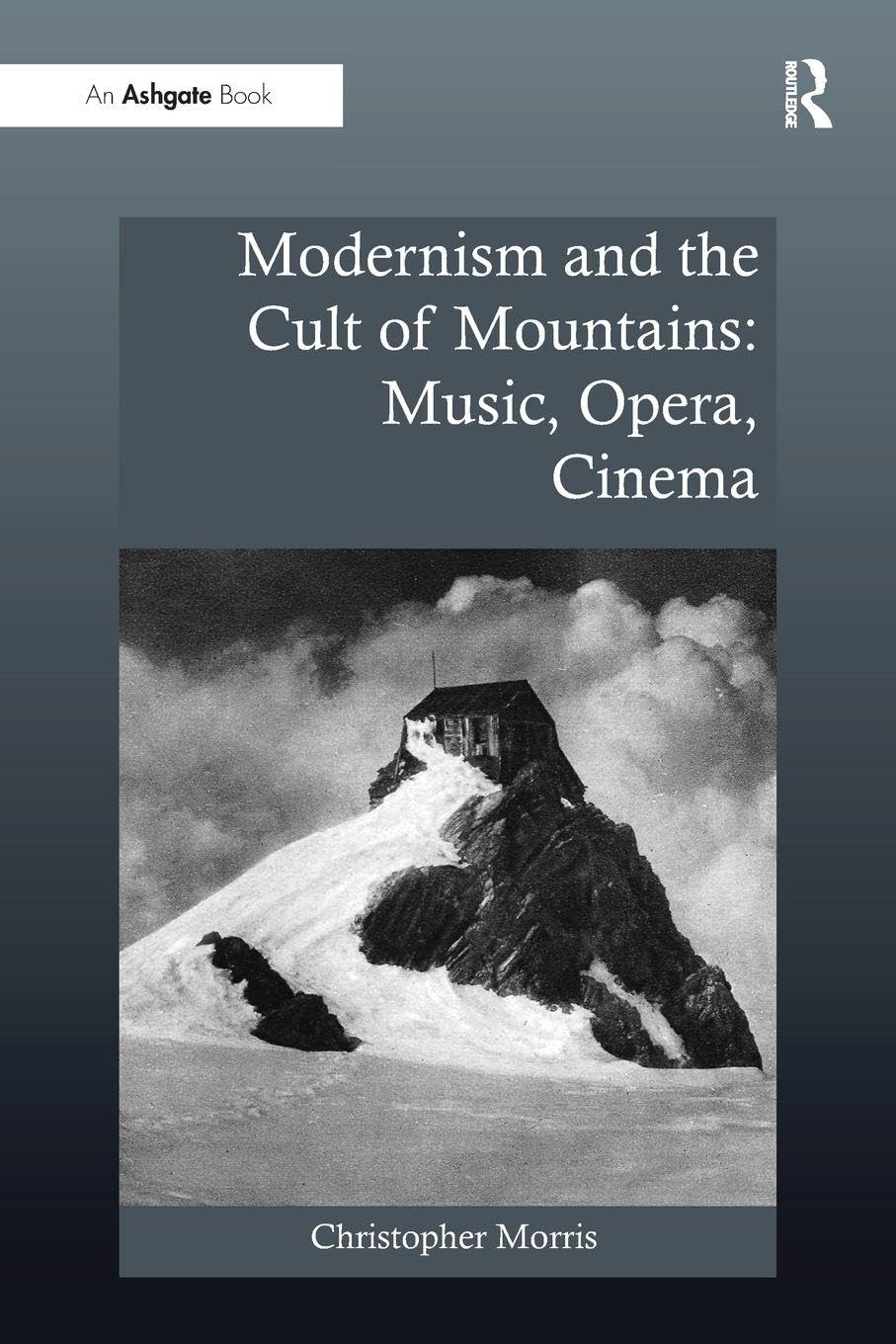 Modernism and the Cult of Mountains: Music, Opera, Cinema (Ashgate Interdisciplinary Studies in Opera) Arts & Music