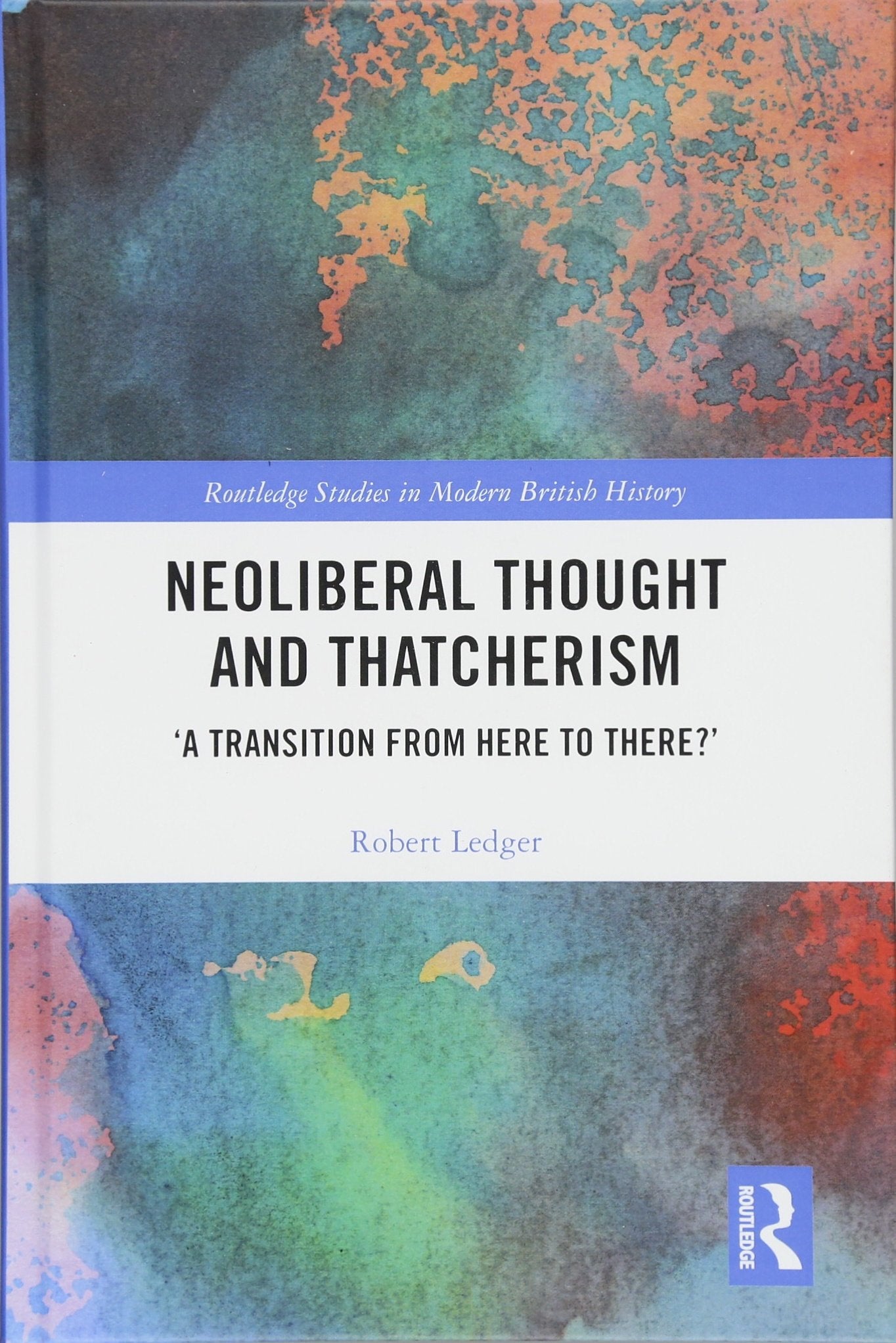 Neoliberal Thought and Thatcherism: 'A Transition From Here to There?' (Routledge Studies in Modern British History, 21, Band 21) Philosophy