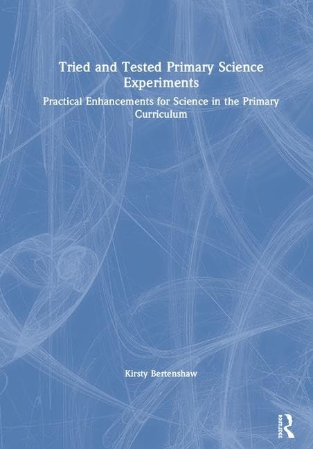 Tried and Tested Primary Science Experiments: Practical Enhancements for Science in the Primary Curriculum Education & Training