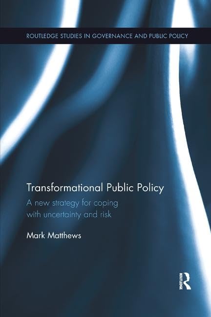 Transformational Public Policy: A New Strategy for Coping with Uncertainty and Risk (Routledge Studies in Governance and Public Policy, Band 26) Business, Finance & Career