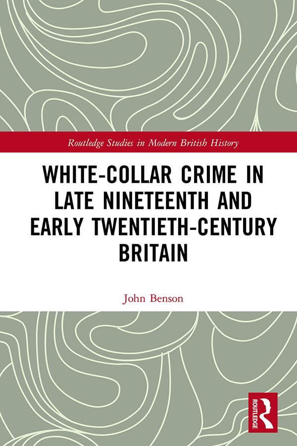 White-Collar Crime in Late Nineteenth and Early Twentieth-Century Britain (Routledge Studies in Modern British History) Law