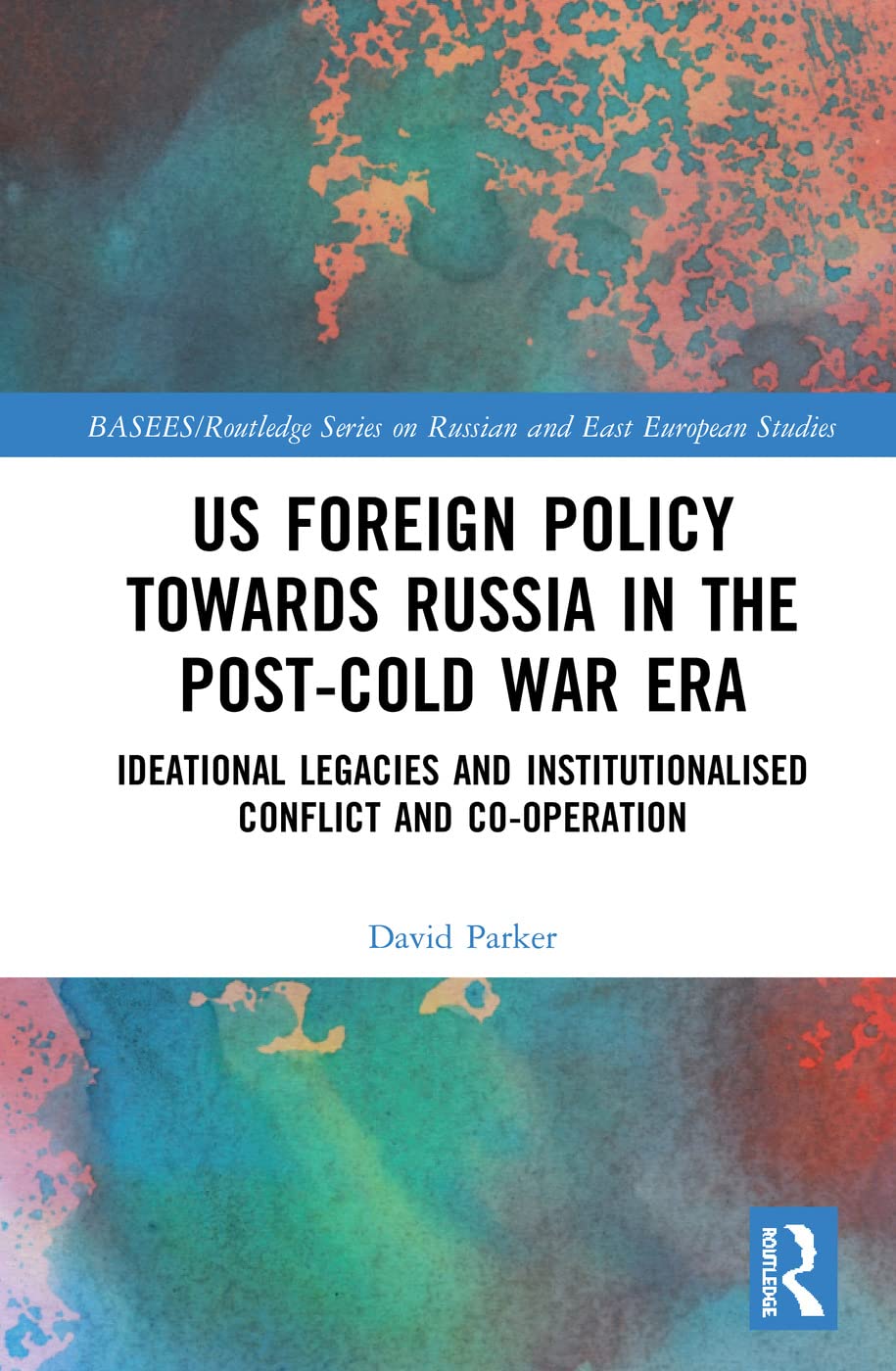 US Foreign Policy Towards Russia in the Post-Cold War Era: Ideational Legacies and Institutionalised Conflict and Co-operation (Basees/Routledge ... and East European Studies, 130, Band 130) Social Sciences