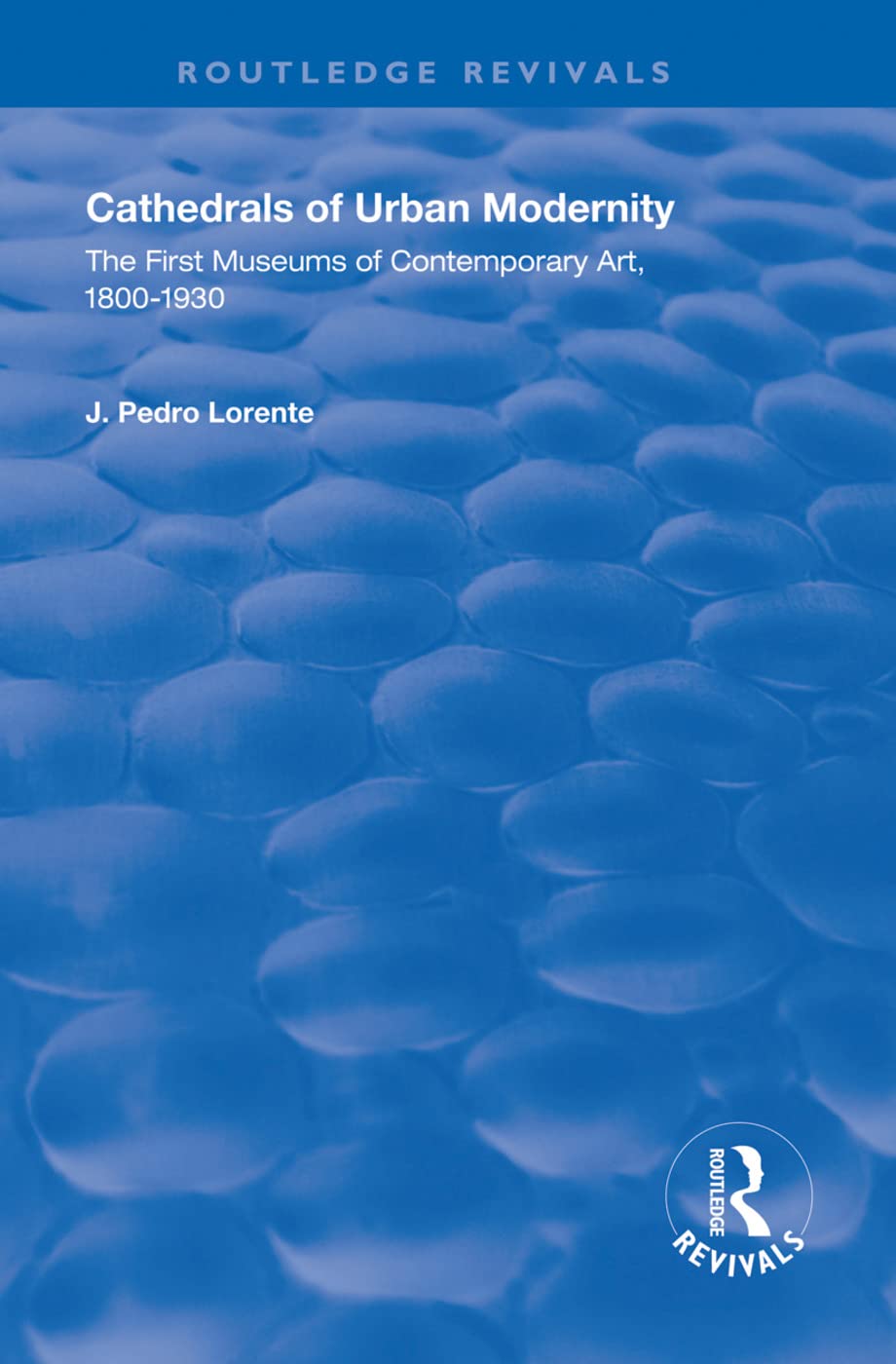 Cathedrals of Urban Modernity: Creation of the First Museums of Contemporary Art (Routledge Revivals) Social Sciences