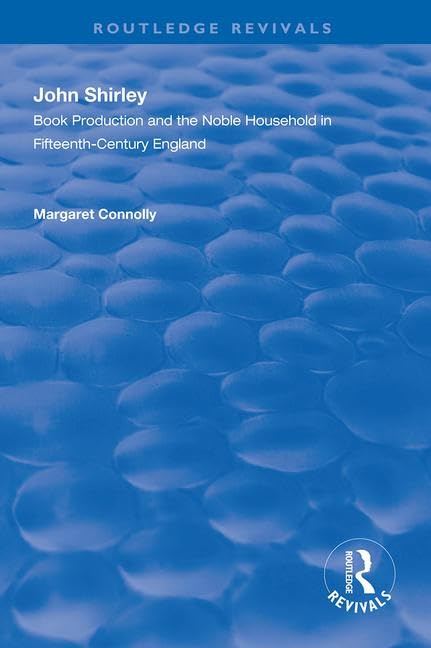 John Shirley: Book Production in the Noble Household in Fifteenth-century England (Routledge Revivals) Social Sciences