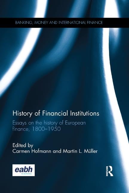 History of Financial Institutions: Essays on the History of European Finance, 1800-1950 (Banking, Money and International Finance) Social Sciences