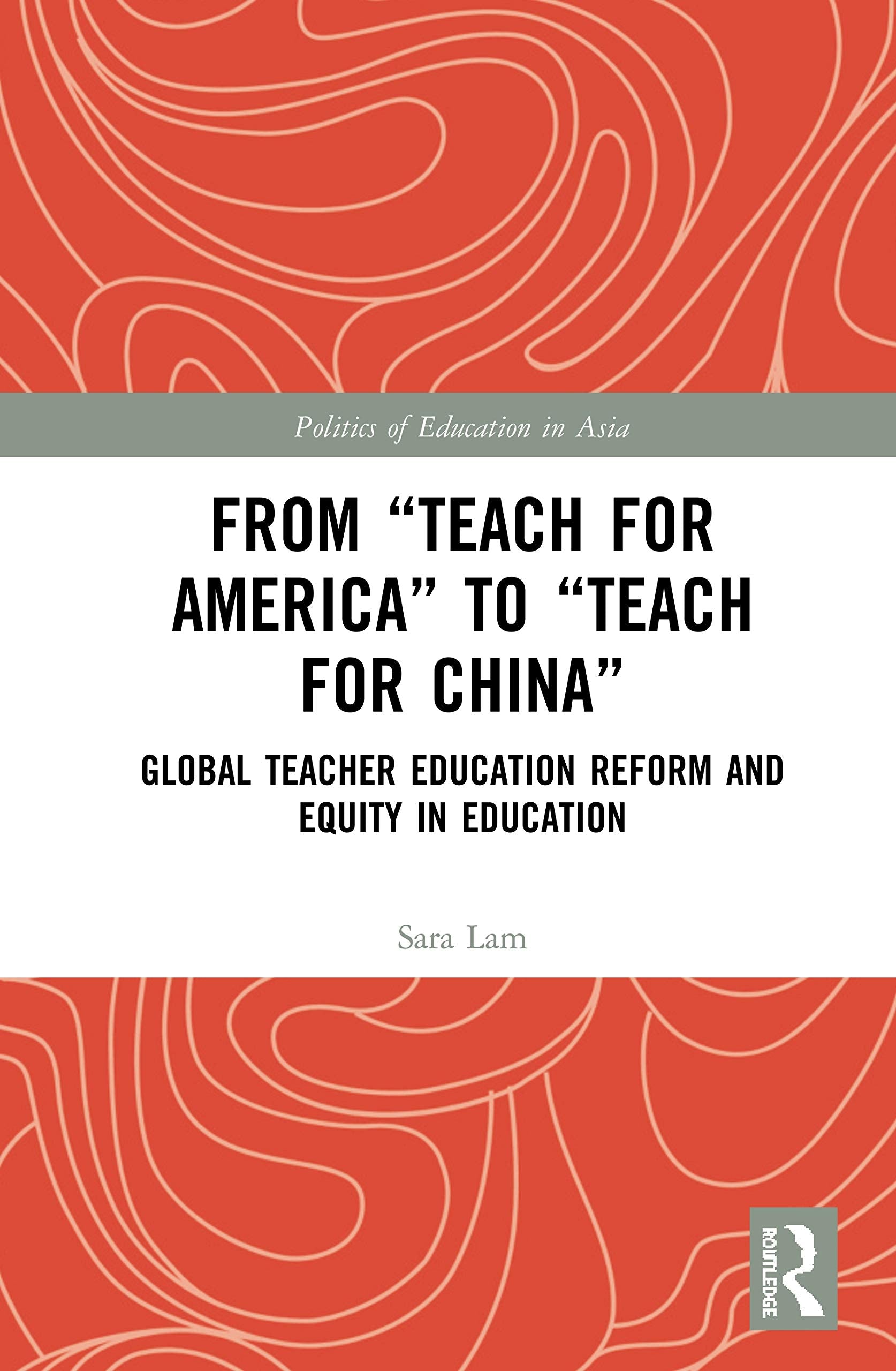 From Teach For America to Teach For China: Global Teacher Education Reform and Equity in Education (Politics of Education in Asia) Social Sciences