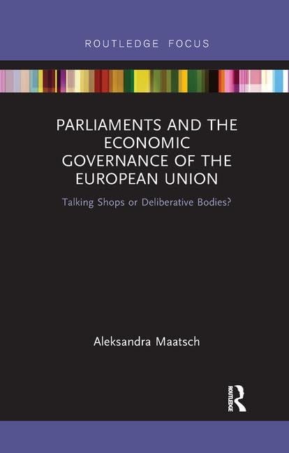 Parliaments and the Economic Governance of the European Union: Talking Shops or Deliberative Bodies? (Routledge Studies on Government and the European Union, Band 6) General education