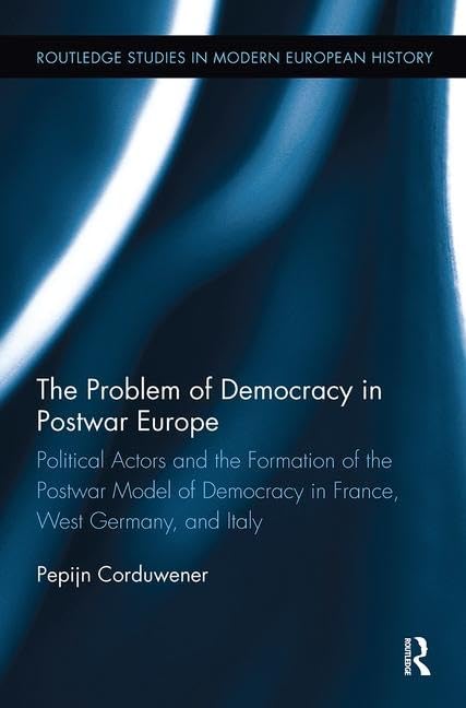 The Problem of Democracy in Postwar Europe: Political Actors and the Formation of the Postwar Model of Democracy in France, West Germany and Italy ... in Modern European History, 33, Band 33) Social Sciences