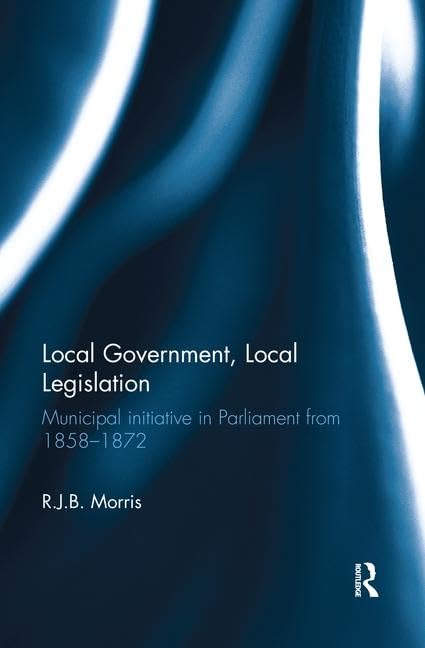 Local Government, Local Legislation: Municipal Initiative in Parliament from 1858-1872 Law