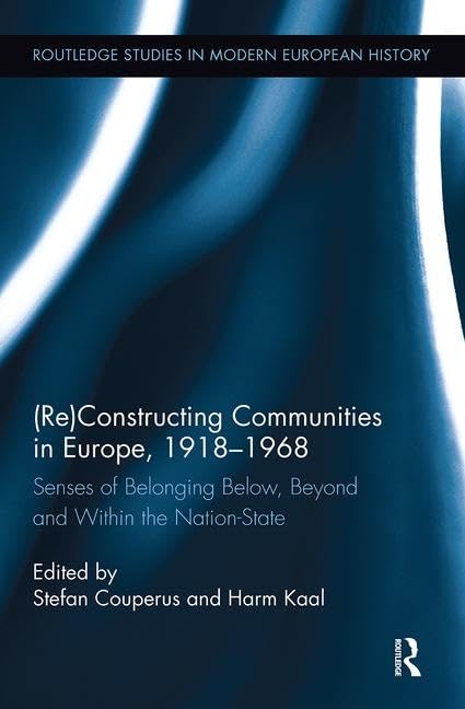 (Re)Constructing Communities in Europe, 1918-1968: Senses of Belonging Below, Beyond and Within the Nation-State (Routledge Studies in Modern European History, 37, Band 37) Social Sciences