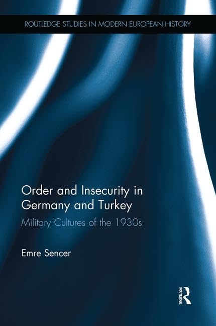 Order and Insecurity in Germany and Turkey: Military Cultures of the 1930s (Routledge Studies in Modern European History) General education