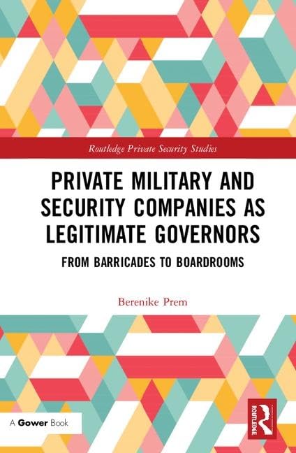 Private Military and Security Companies as Legitimate Governors: From Barricades to Boardrooms (Routledge Private Security Studies) Reference Books
