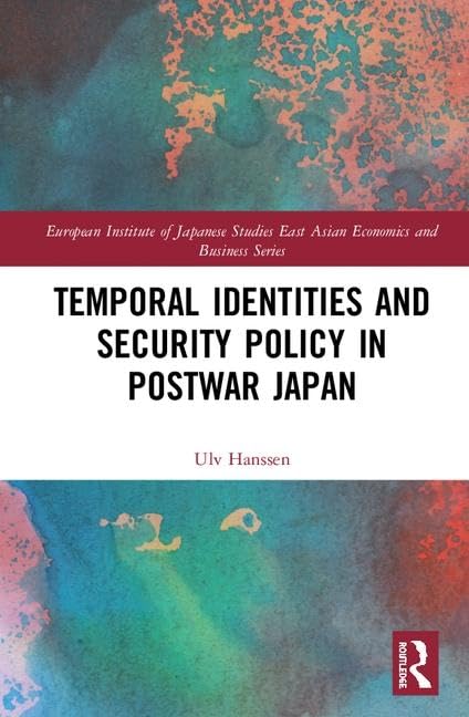 Temporal Identities and Security Policy in Postwar Japan (European Institute of Japanese Studies, East Asian Economics & Business, 14, Band 14) Social Sciences