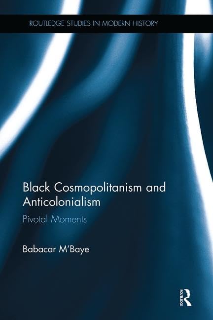 Black Cosmopolitanism and Anticolonialism: Pivotal Moments (Routledge Studies in Modern History) Social Sciences