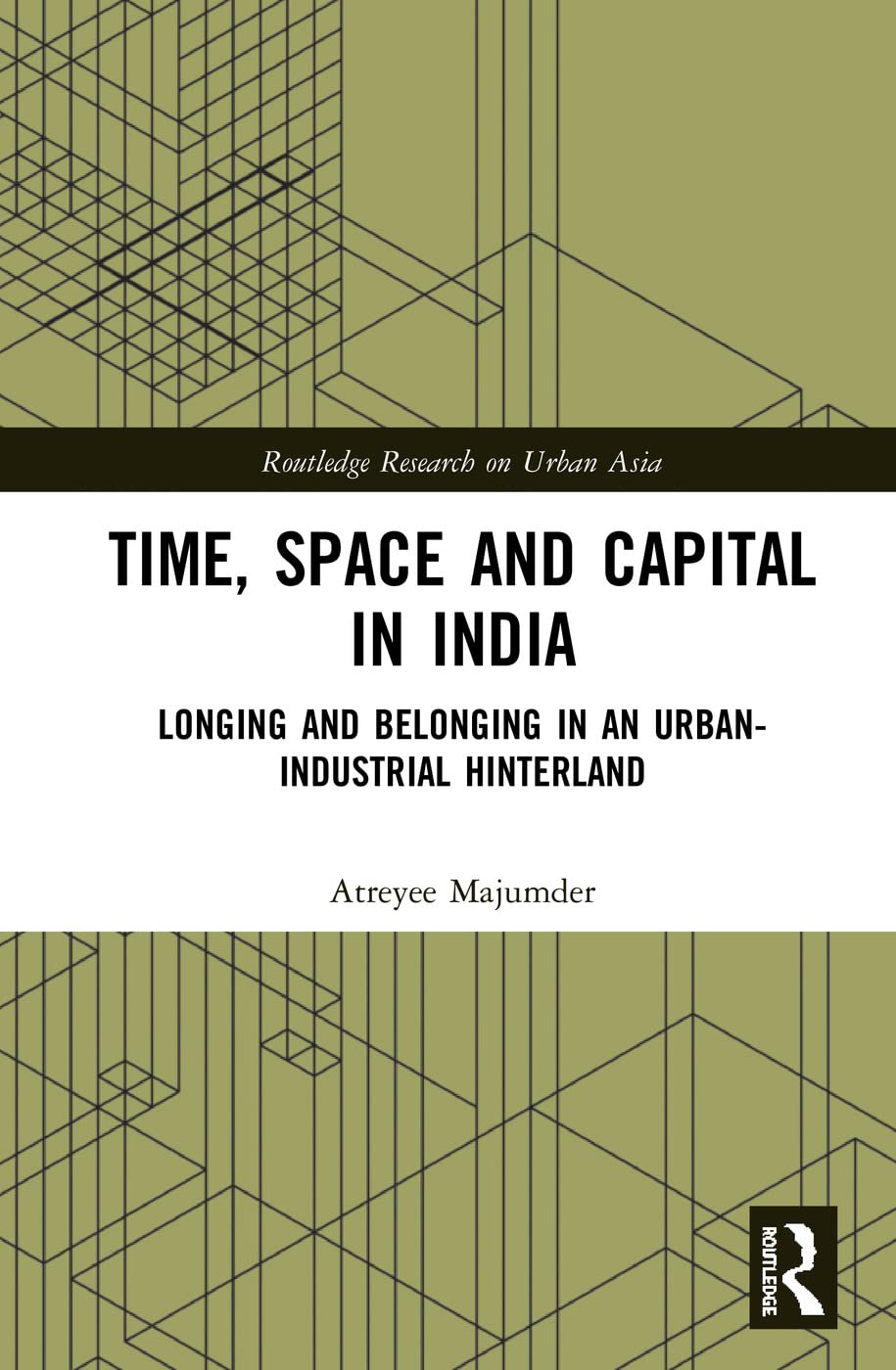 Time, Space and Capital in India: Longing and Belonging in an Urban-Industrial Hinterland (Routledge Research on Urban Asia) Social Sciences