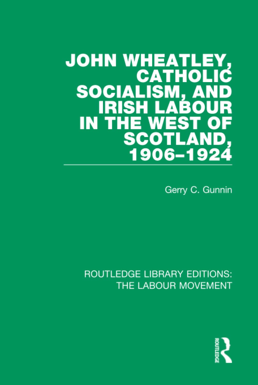 John Wheatley, Catholic Socialism, and Irish Labour in the West of Scotland, 1906-1924 (Routledge Library Editions: the Labour Movement, Band 14) Social Sciences