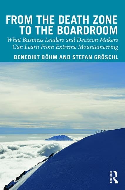 From the Death Zone to the Boardroom: What Business Leaders and Decision Makers Can Learn from Extreme Mountaineering Business, Finance & Career
