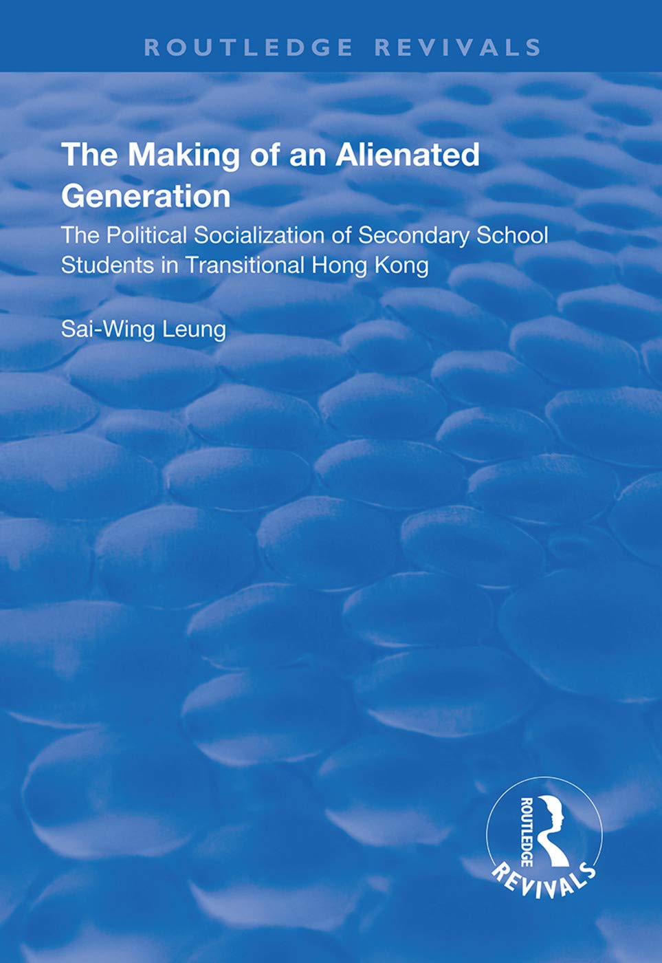 The Making of an Alienated Generation: Political Socialization of Secondary School Students in Transitional Hong Kong (Routledge Revivals) Education & Training