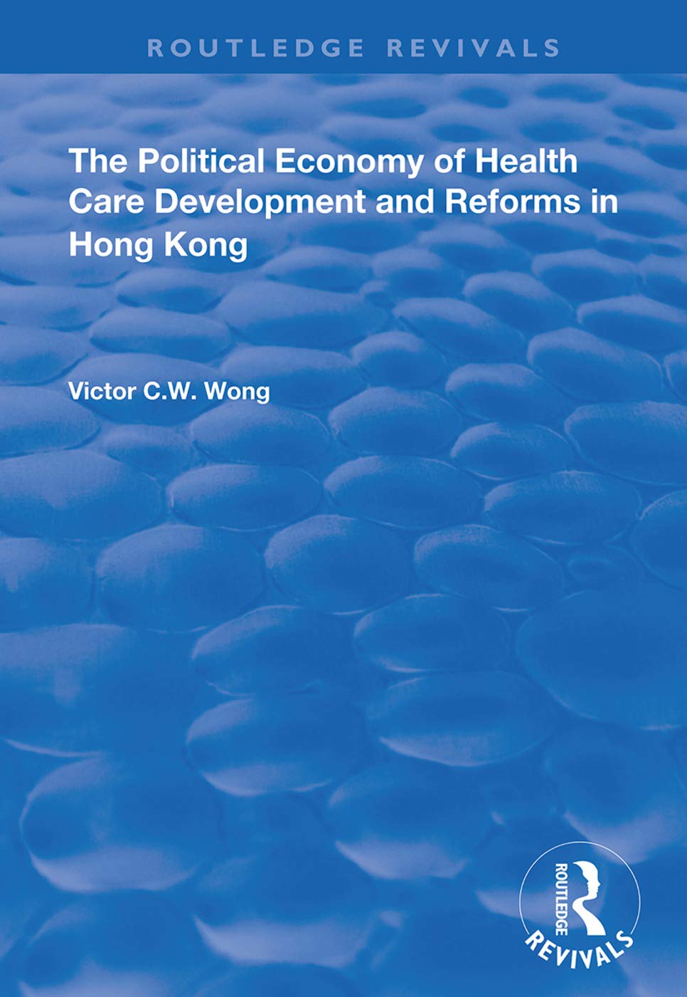 The Political Economy of Health Care Development and Reforms in Hong Kong (Routledge Revivals) Medicine