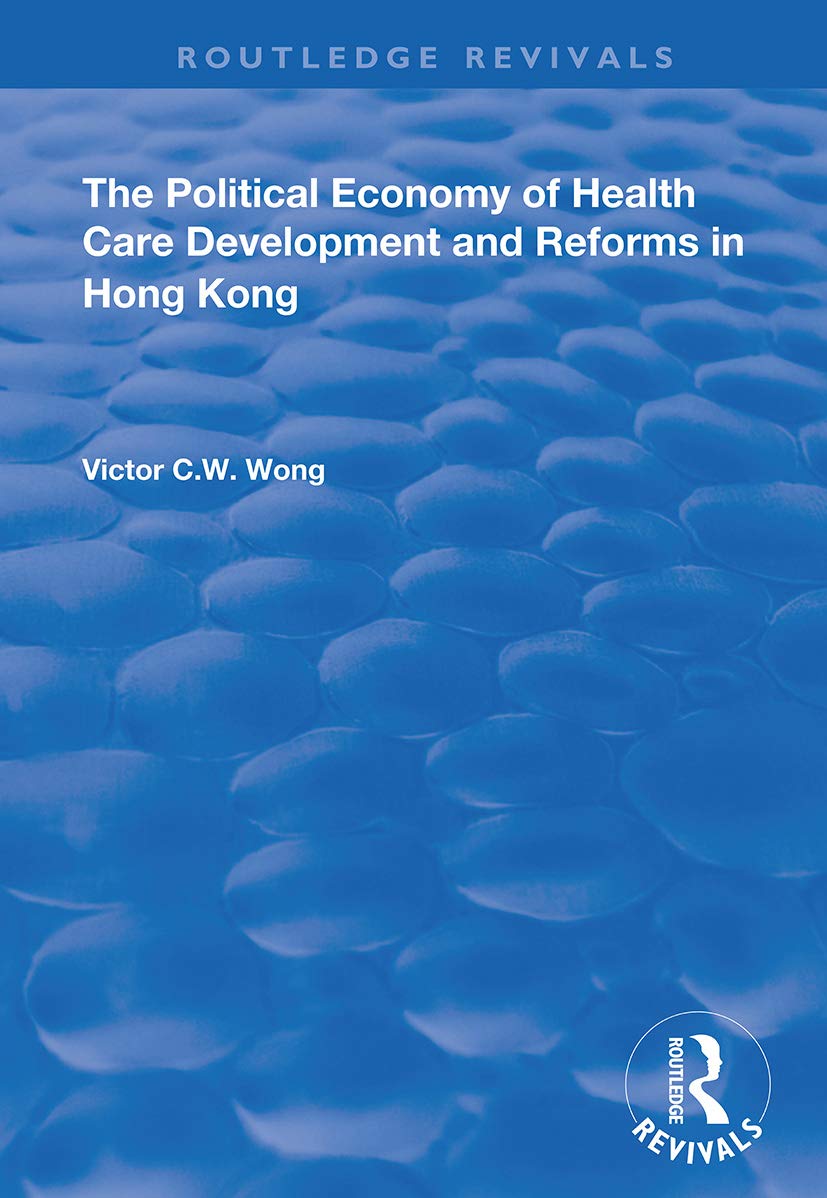The Political Economy of Health Care Development and Reforms in Hong Kong (Routledge Revivals) Medicine