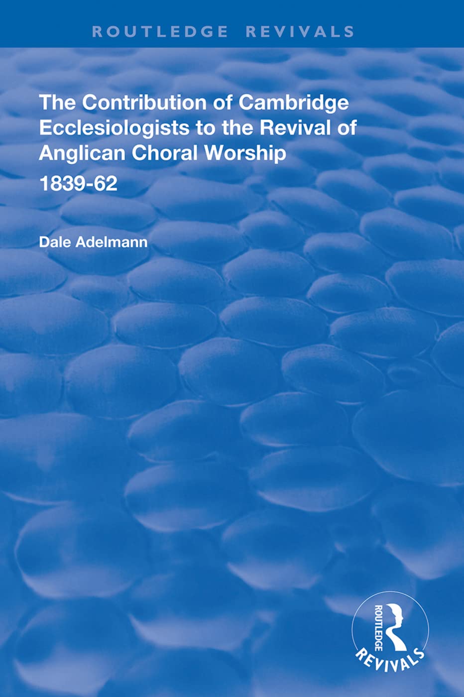 The Contribution of Cambridge Ecclesiologists to the Revival of Anglican Choral Worship, 1839-62 (Routledge Revivals) Social Sciences