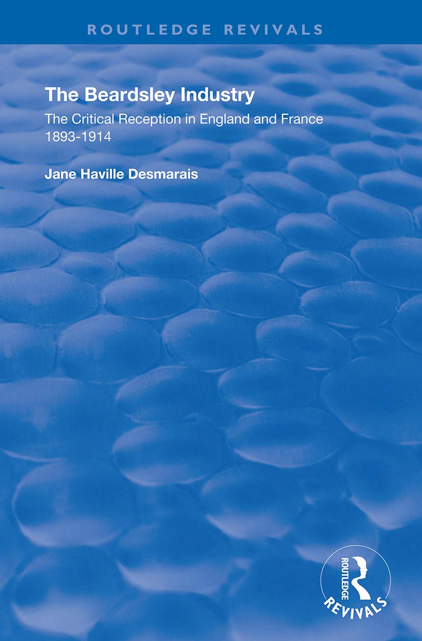 The Beardsley Industry: The Critical Reception in England and France 1893 – 1914 (Routledge Revivals) Social Sciences
