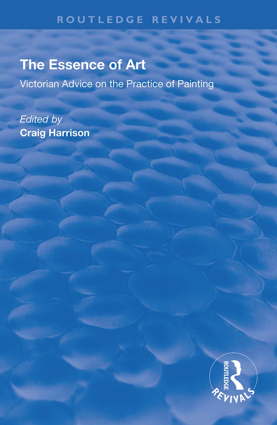 The Essence of Art: Victorian Advice on the Practice of Painting (Routledge Revivals) Social Sciences