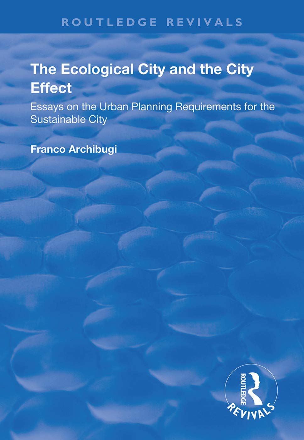The Ecological City and the City Effect: Essays on the Urban Planning Requirements for the Sustainable City (Routledge Revivals) Social Sciences