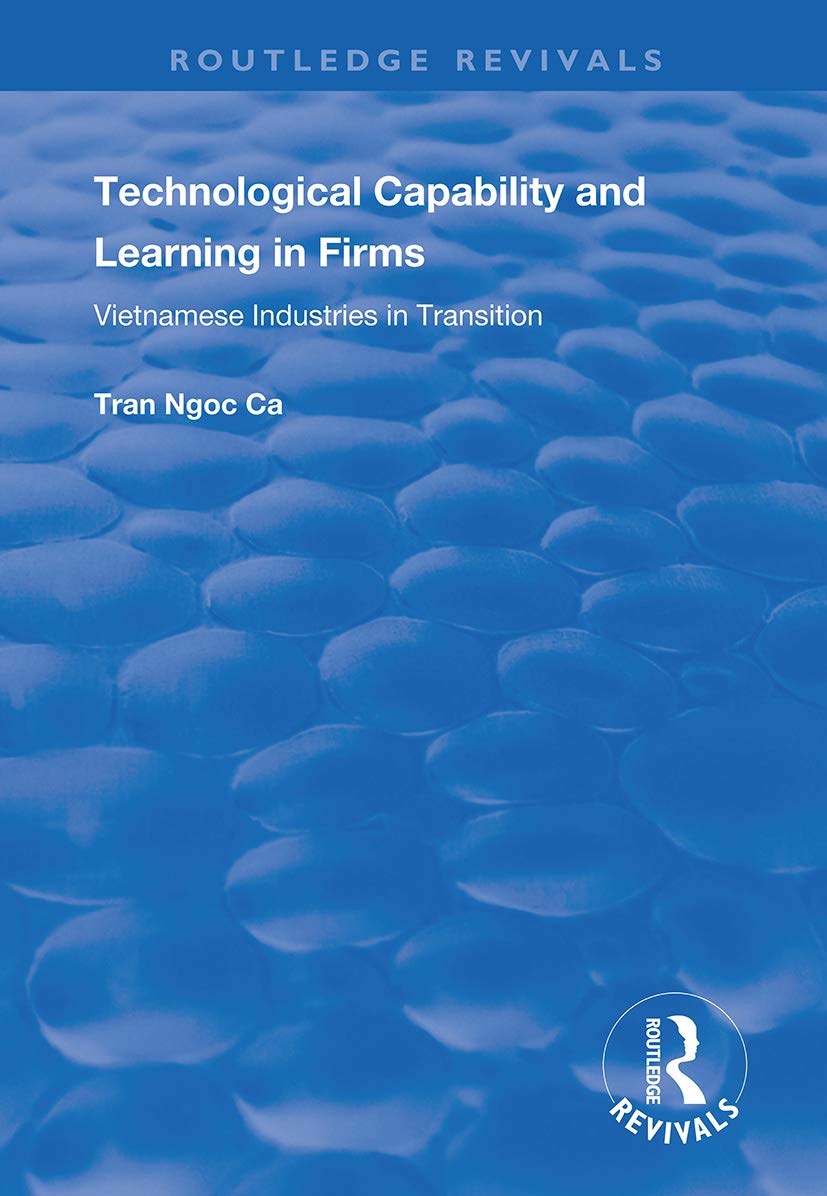 Technological Capability and Learning in Firms: Vietnamese Industries in Transition (Routledge Revivals) Business, Finance & Career