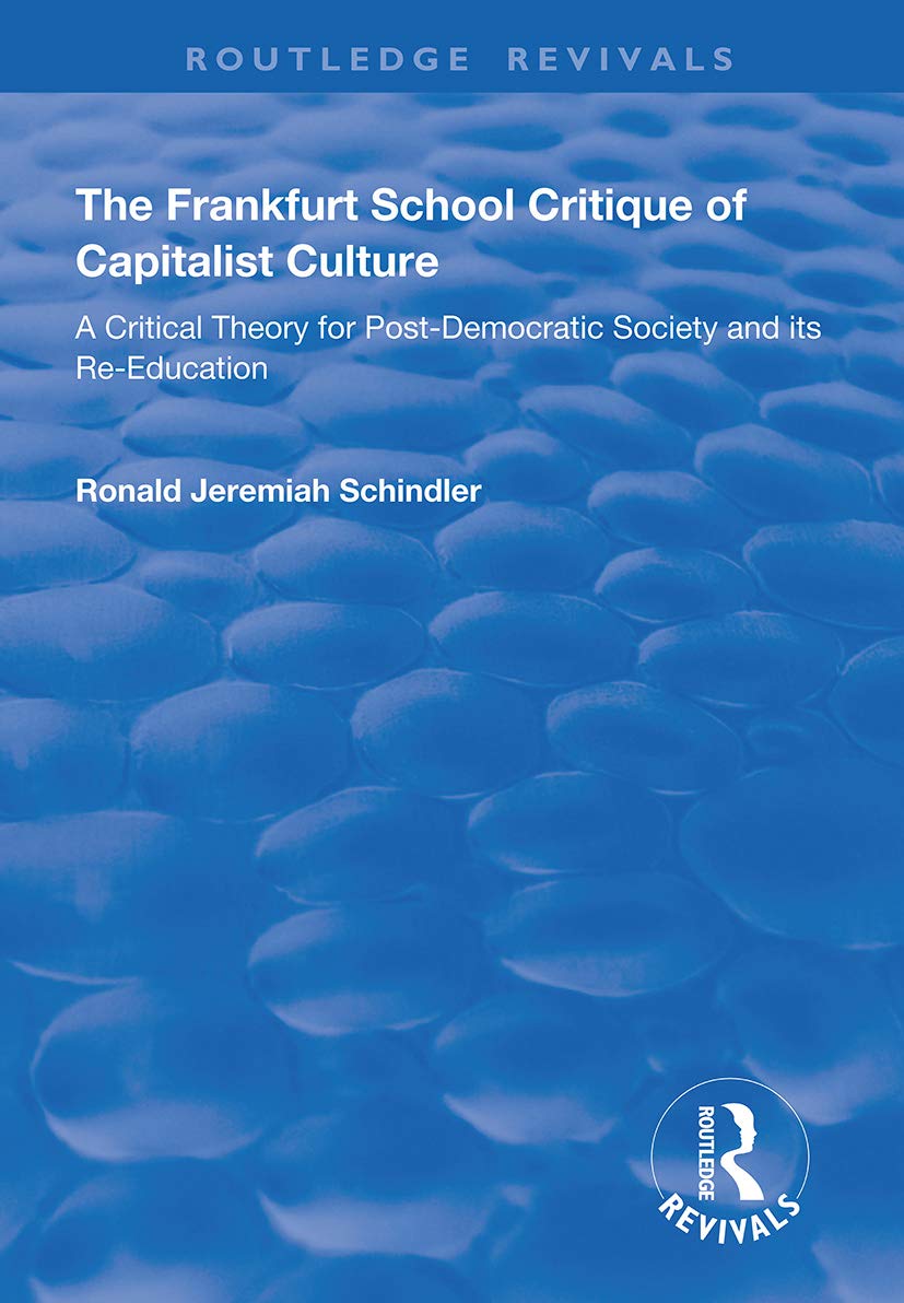 The Frankfurt School Critique of Capitalist Culture: A Critical Theory for Post-democratic Society and Its Re-education (Routledge Revivals) Social Sciences