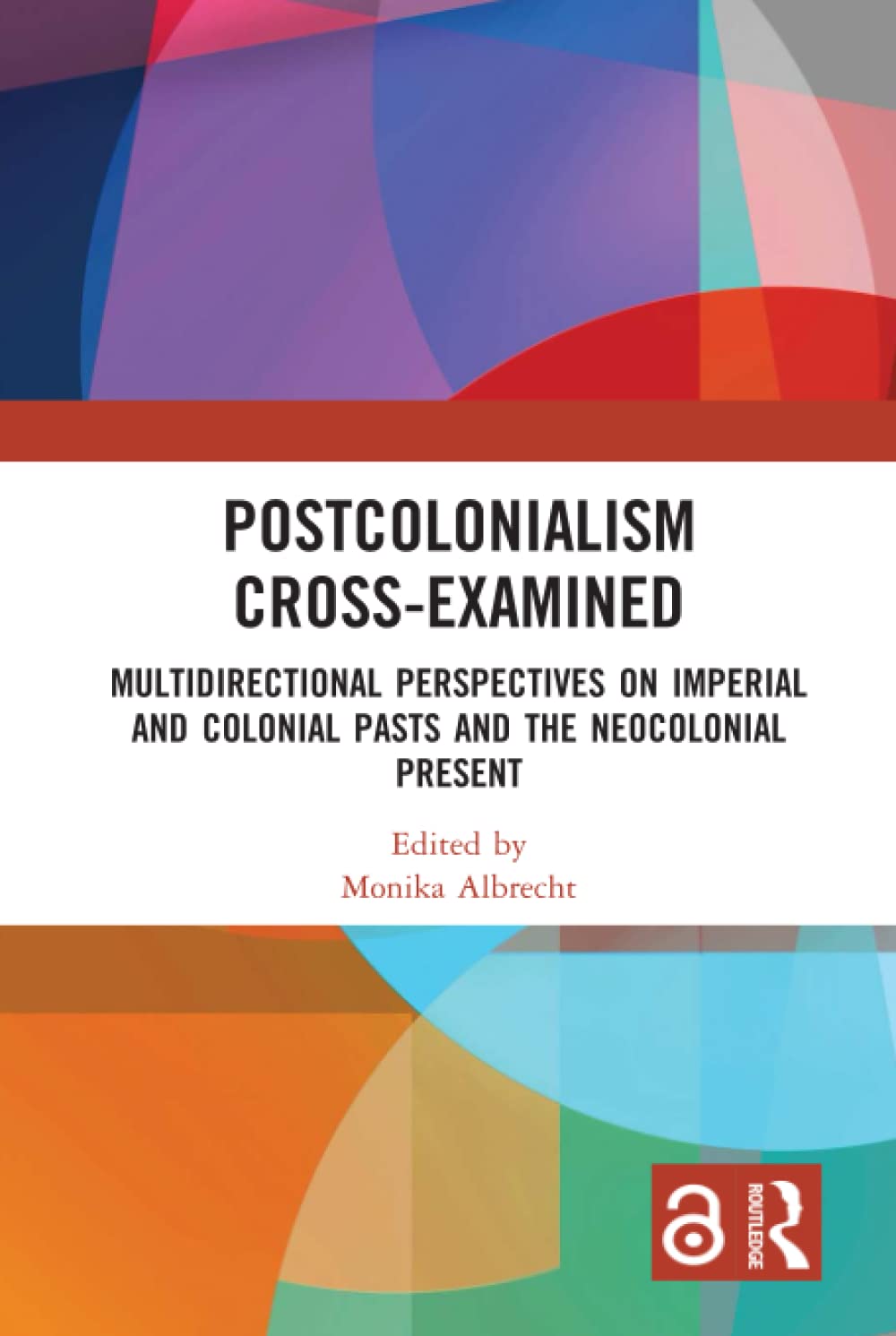 Postcolonialism Cross-Examined: Multidirectional Perspectives on Imperial and Colonial Pasts and the Neocolonial Present (Routledge Philosophers in Focus Series) Philosophy
